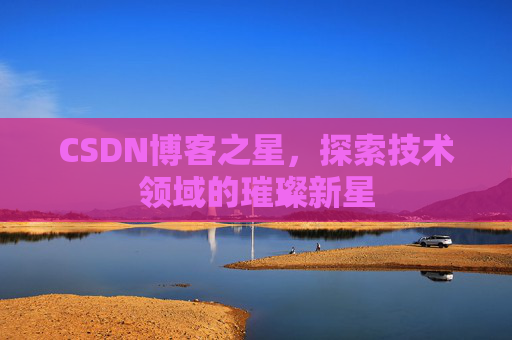 CSDN博客之星，探索技术领域的璀璨新星